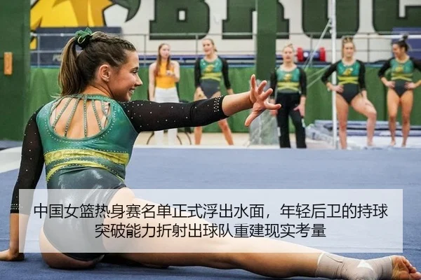 中国女篮热身赛名单正式浮出水面，年轻后卫的持球突破能力折射出球队重建现实考量